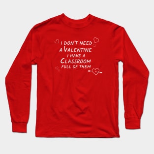 i dont need a valentine i have a classroom full of them Long Sleeve T-Shirt